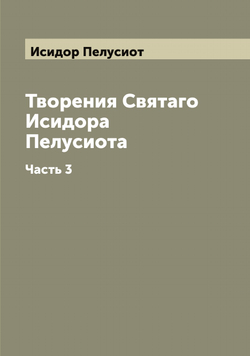 Творения Святаго Исидора Пелусиота. Часть 3 | Исидор Пелусиот