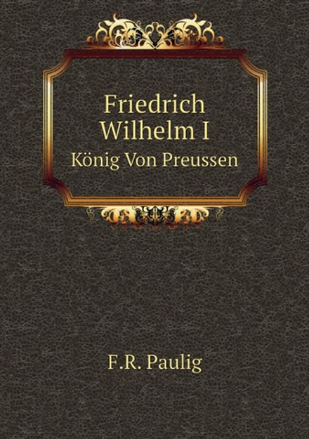 Friedrich Wilhelm I. König Von Preussen | F.R. Paulig