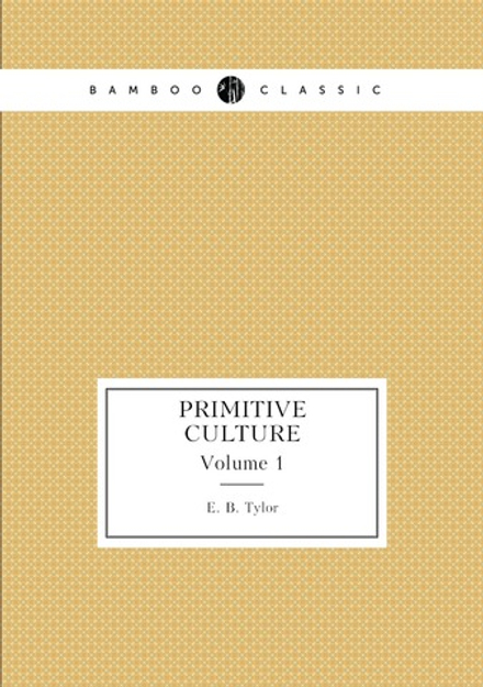 Primitive Culture. Volume 1 | E. B. Tylor