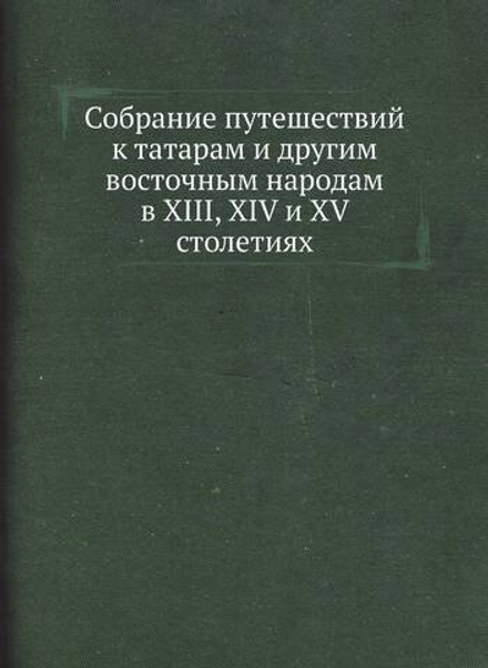 Собрание путешествий к татарам и другим восточным народам в XIII, XIV и XV столетиях | Коллектив Авторов