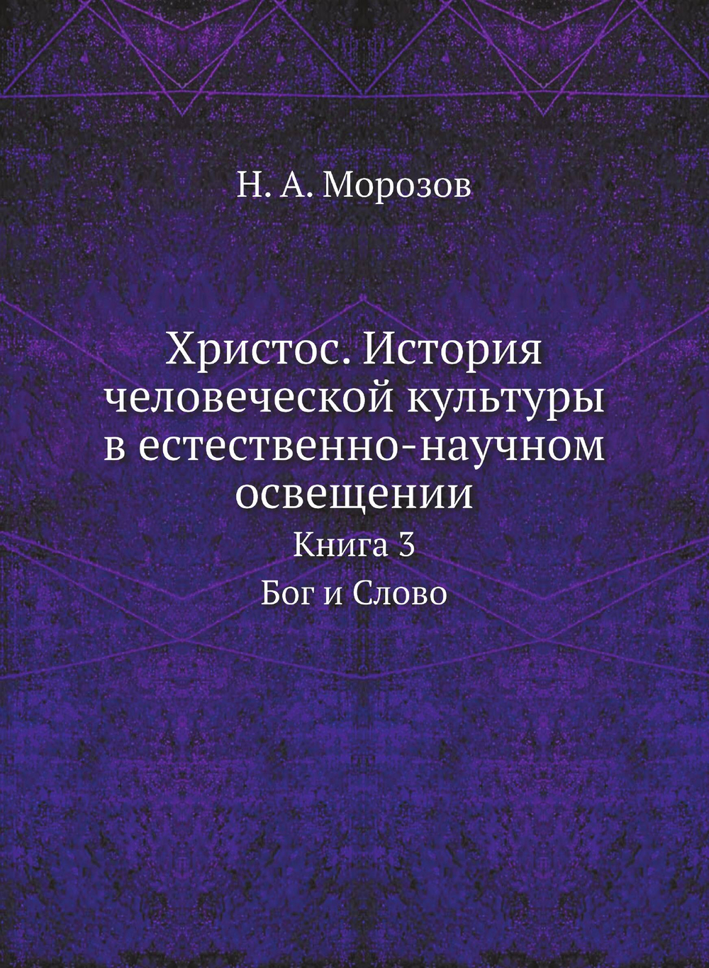 Христос. История человеческой культуры в естественно-научном освещении. Книга 3. Бог и Слово | Н. А. Морозов