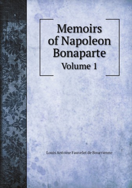 Memoirs of Napoleon Bonaparte. Volume 1 | Louis Antoine Fauvelet de Bourrienne