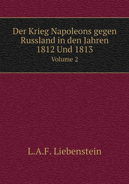 Der Krieg Napoleons gegen Russland in den Jahren 1812 Und 1813. Volume 2 | L.A.F. Liebenstein