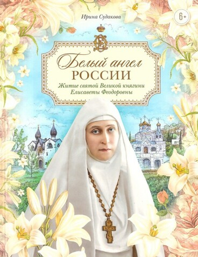 Белый ангел России. Житие святой Великой княгини Елисаветы Феодоровны в пересказе для детей