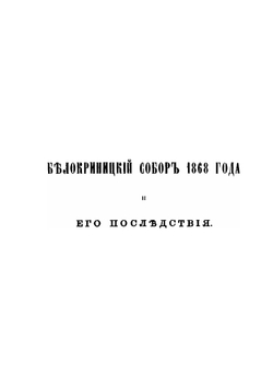 Современные летописи раскола. Выпуск 1. Белокринитский собор 1868 года и относящиеся к нему акты и письма | Николай Субботин