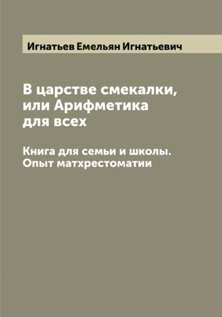В царстве смекалки, или Арифметика для всех. Книга для семьи и школы. Опыт матхрестоматии | Игнатьев Емельян Игнатьевич