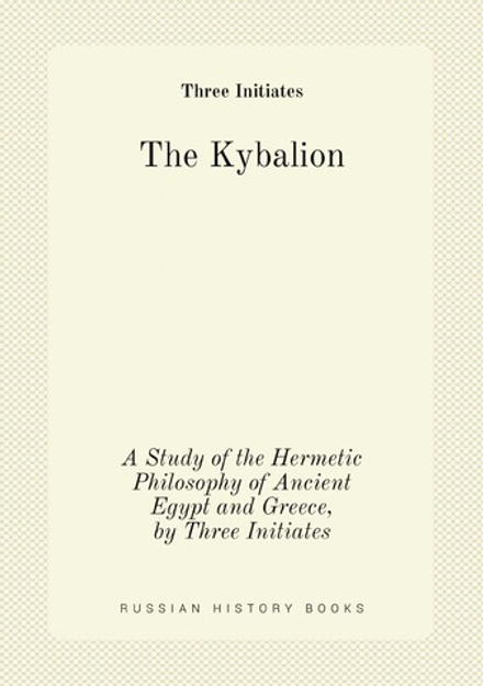 The Kybalion. A Study of the Hermetic Philosophy of Ancient Egypt and Greece, by Three Initiates | Three Initiates