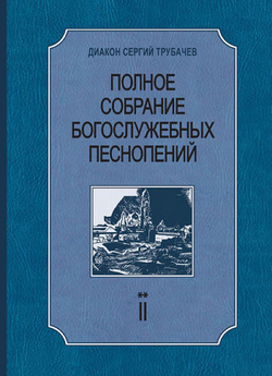 № 215 Диакон Сергий Трубачев. Полное собрание богослужебных песнопений : в двух томах : том 2 книга вторая