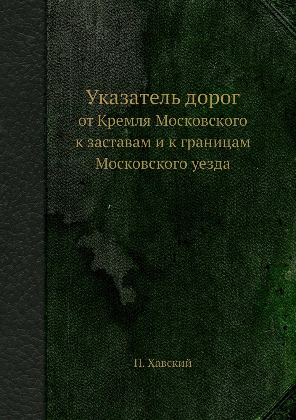 Указатель дорог. от Кремля Московского к заставам и к границам Московского уезда | П. Хавский