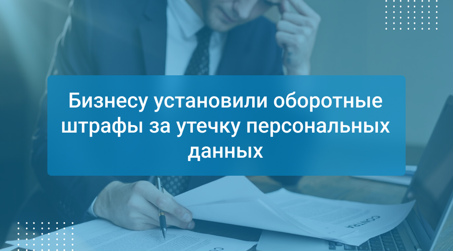 Бизнесу установили оборотные штрафы за утечку персональных данных