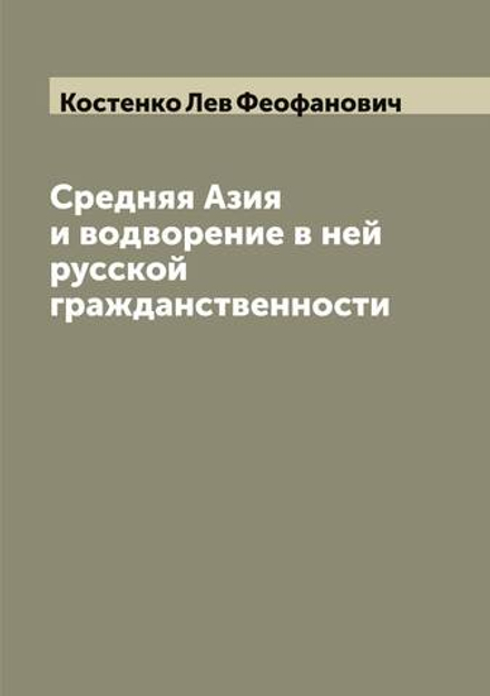 Средняя Азия и водворение в ней русской гражданственности | Костенко Лев Феофанович