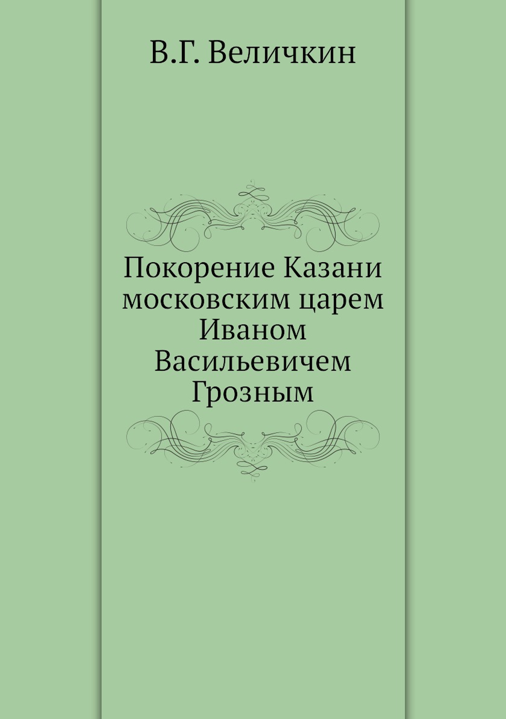 Покорение Казани московским царем Иваном Васильевичем Грозным | В.Г. Величкин