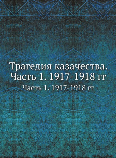 Трагедия казачества. Часть 1. 1917-1918 гг | Коллектив авторов
