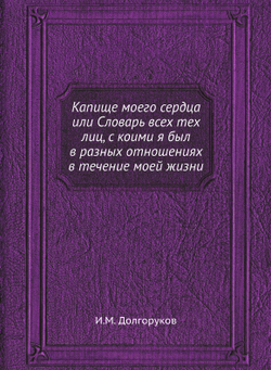 Капище моего сердца или Словарь всех тех лиц, с коими я был в разных отношениях в течение моей жизни | И.М. Долгоруков
