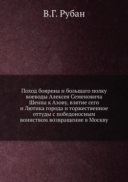 Поход боярина и большаго полку воеводы Алексея Семеновича Шеина к Азову, взятие сего и Лютика города и торжественное оттуды с победоносным воинством возвращение в Москву | В.Г. Рубан