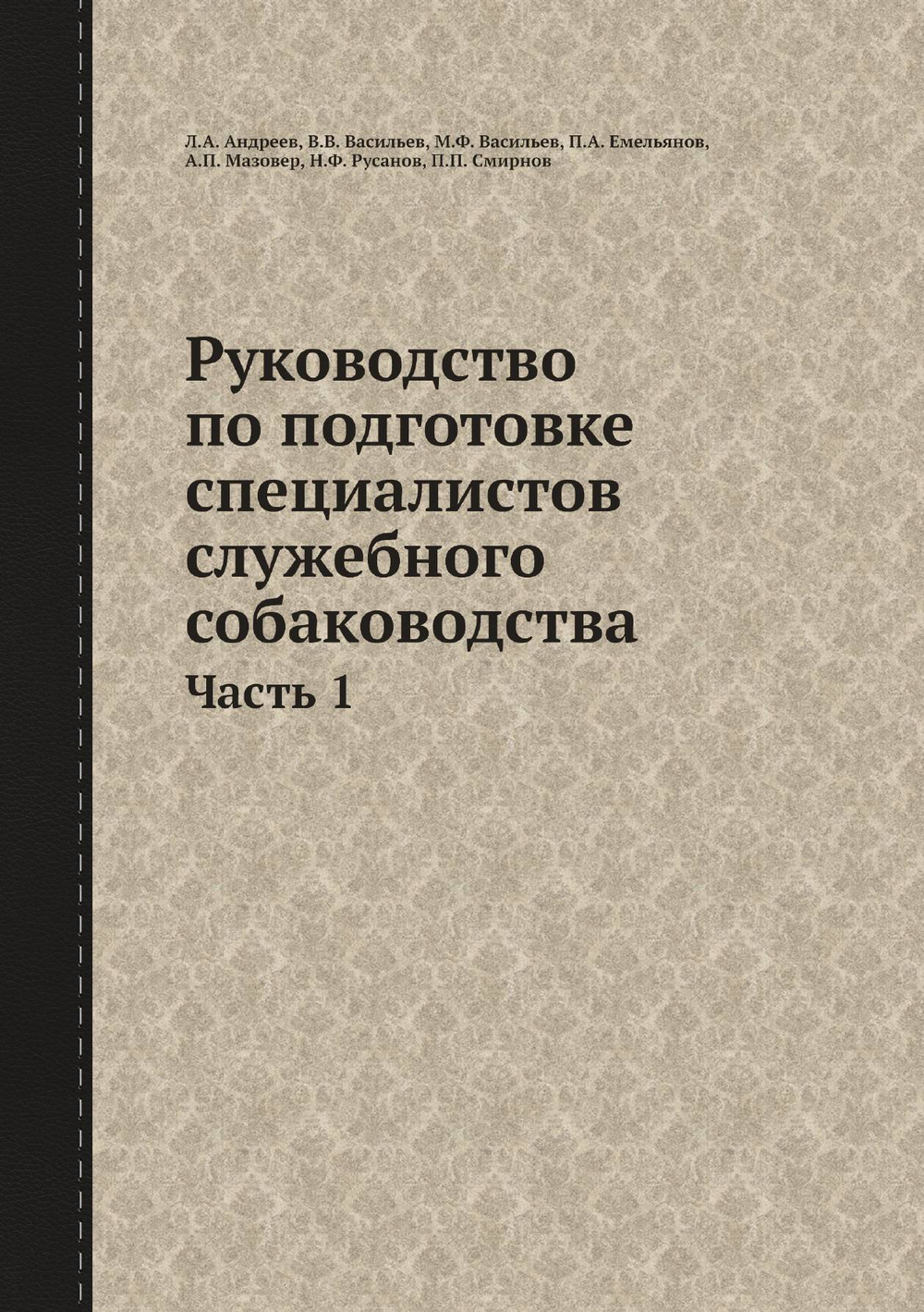 Руководство по подготовке специалистов служебного собаководства. Часть 1 | Л.А. Андреев; В.В. Васильев; М.Ф. Васильев; П.А. Емельянов; А.П. Мазовер; Н.Ф. Русанов; П.П. Смирнов