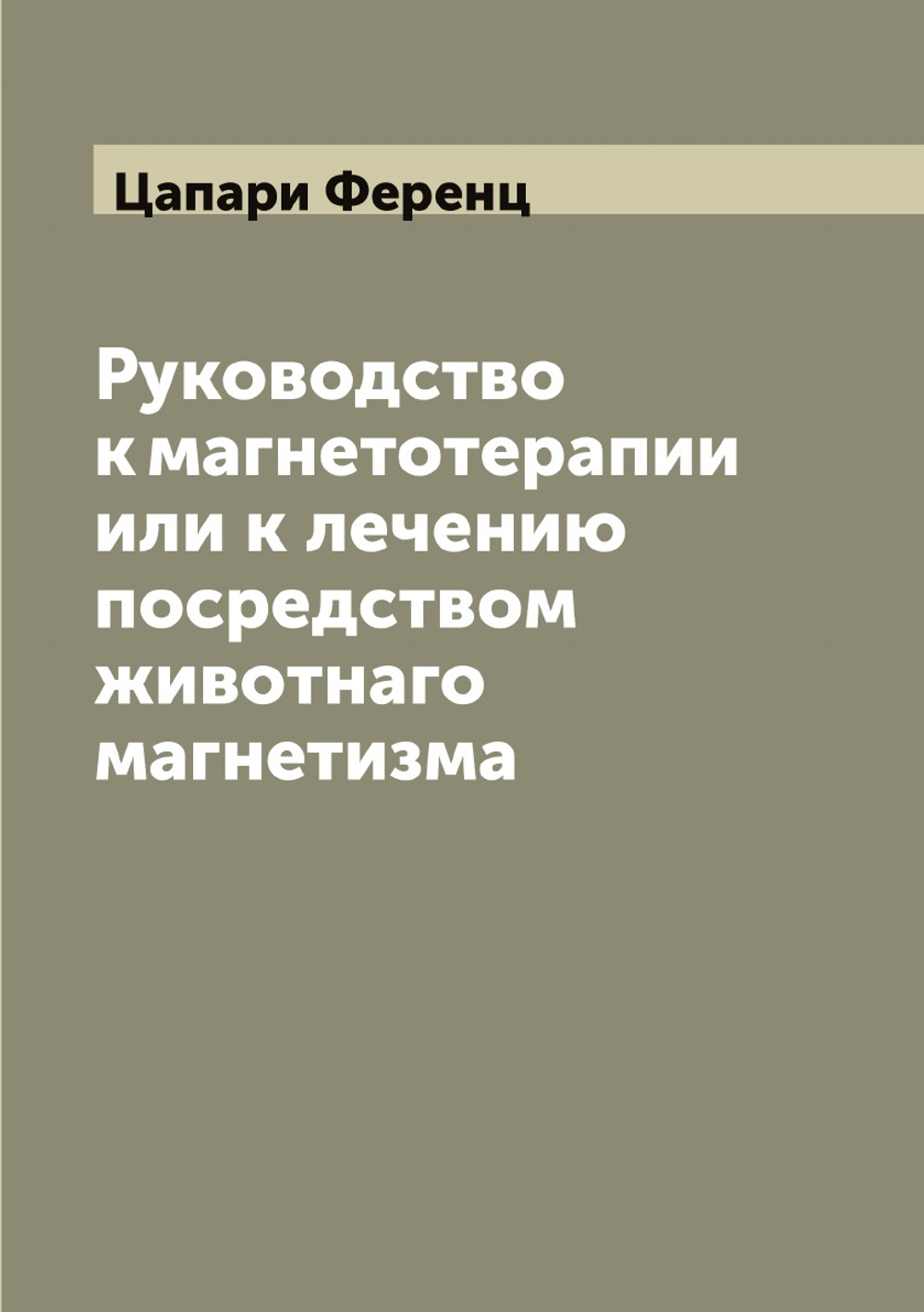 Руководство к магнетотерапии или к лечению посредством животнаго магнетизма | Цапари Ференц