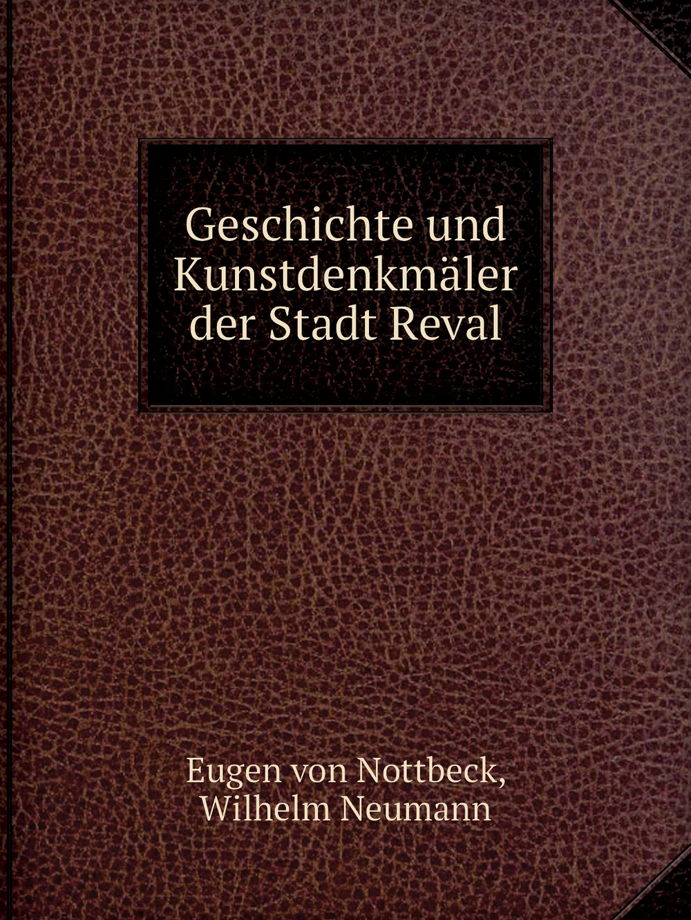 Geschichte und Kunstdenkmäler der Stadt Reval | Eugen von Nottbeck; Wilhelm Neumann