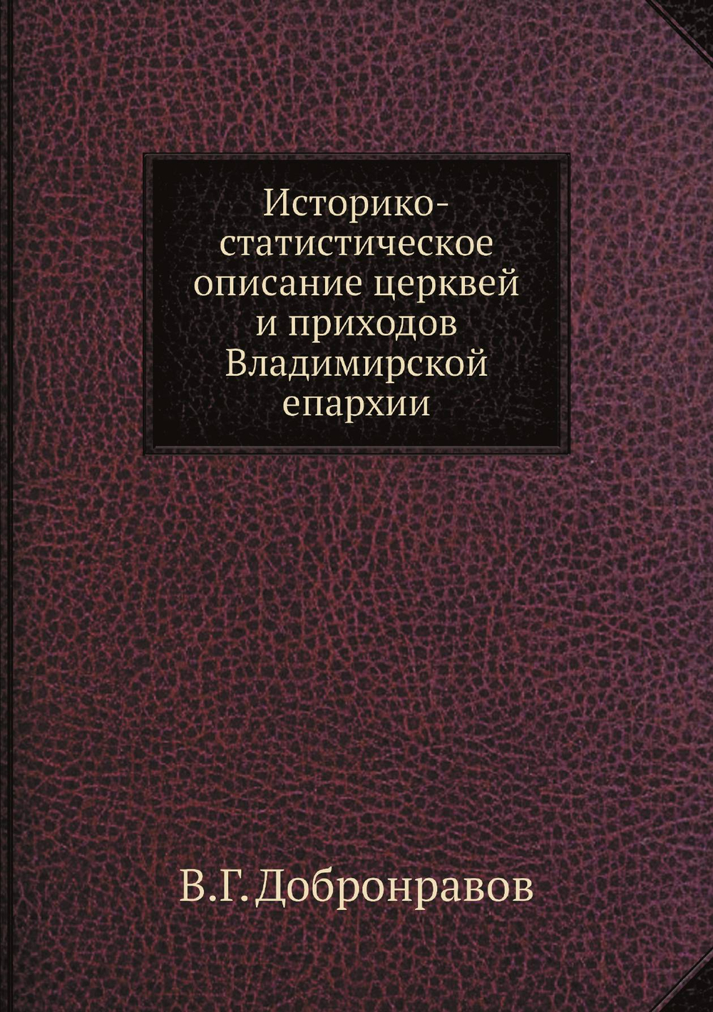 Историко-статистическое описание церквей и приходов Владимирской епархии | В.Г. Добронравов