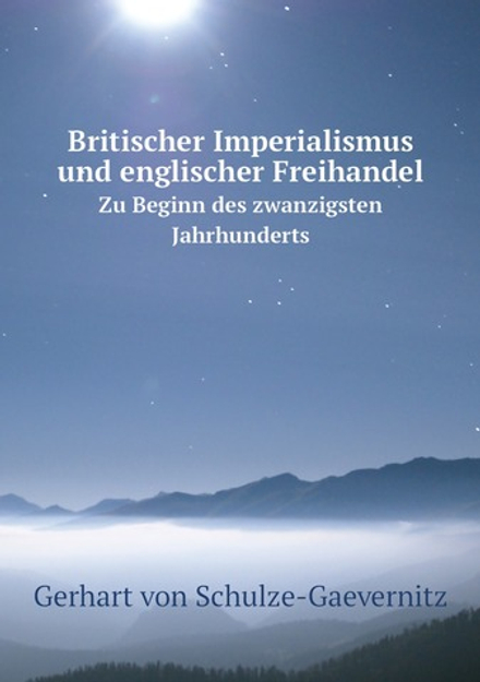 Britischer Imperialismus und englischer Freihandel. Zu Beginn des zwanzigsten Jahrhunderts | Gerhart von Schulze-Gaevernitz