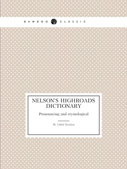 Nelson's highroads dictionary. Pronouncing and etymological | M. l'abbé Trochon
