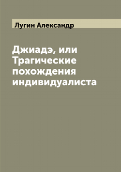 Джиадэ, или Трагические похождения индивидуалиста | Лугин Александр