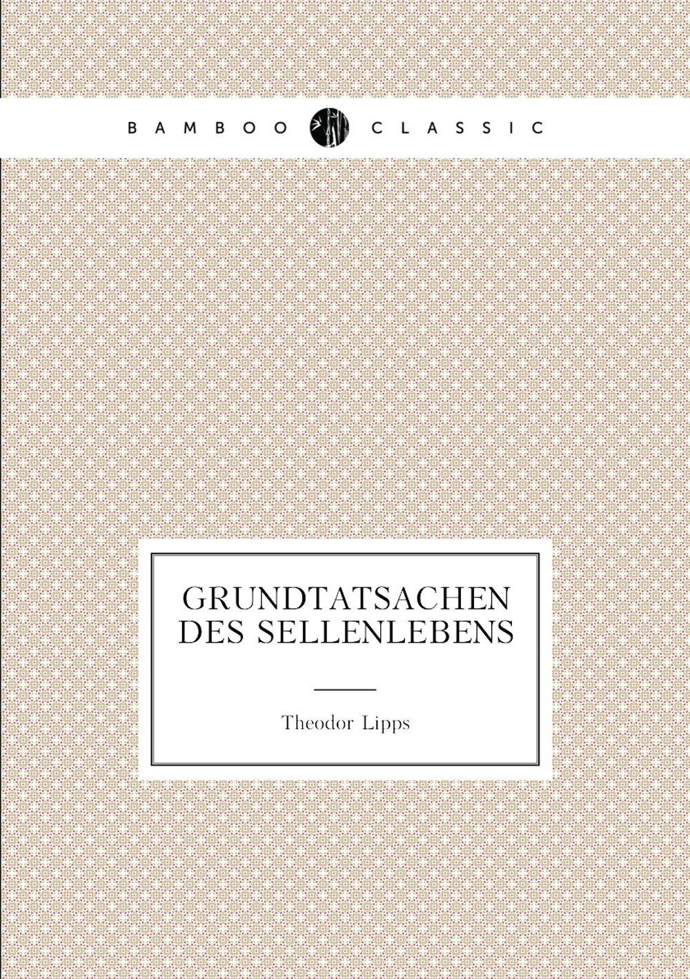 Grundtatsachen Des Sellenlebens | Theodor Lipps