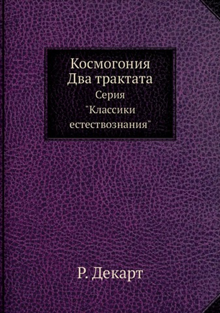 Космогония. Два трактата. Серия "Классики естествознания" | Р. Декарт