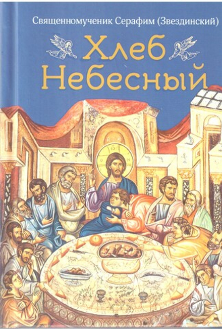 Хлеб небесный. Проповеди о Божественной Литургии (Сибирская Благозвонница) (Сщмч. С. Звездинский)