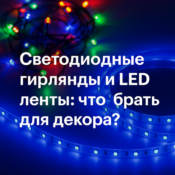 Светодиодные гирлянды и LED ленты: что выбрать для декора