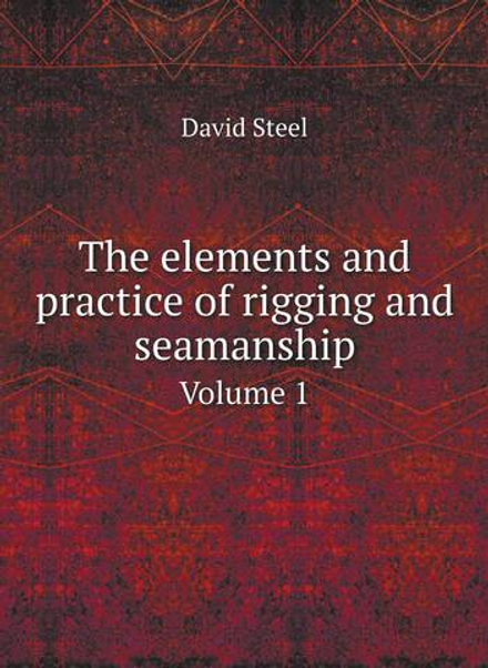 The elements and practice of rigging and seamanship. Volume 1 | David Steel