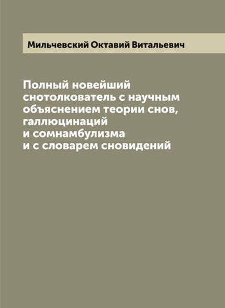 Полный новейший снотолкователь с научным объяснением теории снов, галлюцинаций и сомнамбулизма и с словарем сновидений | Мильчевский Октавий Витальевич