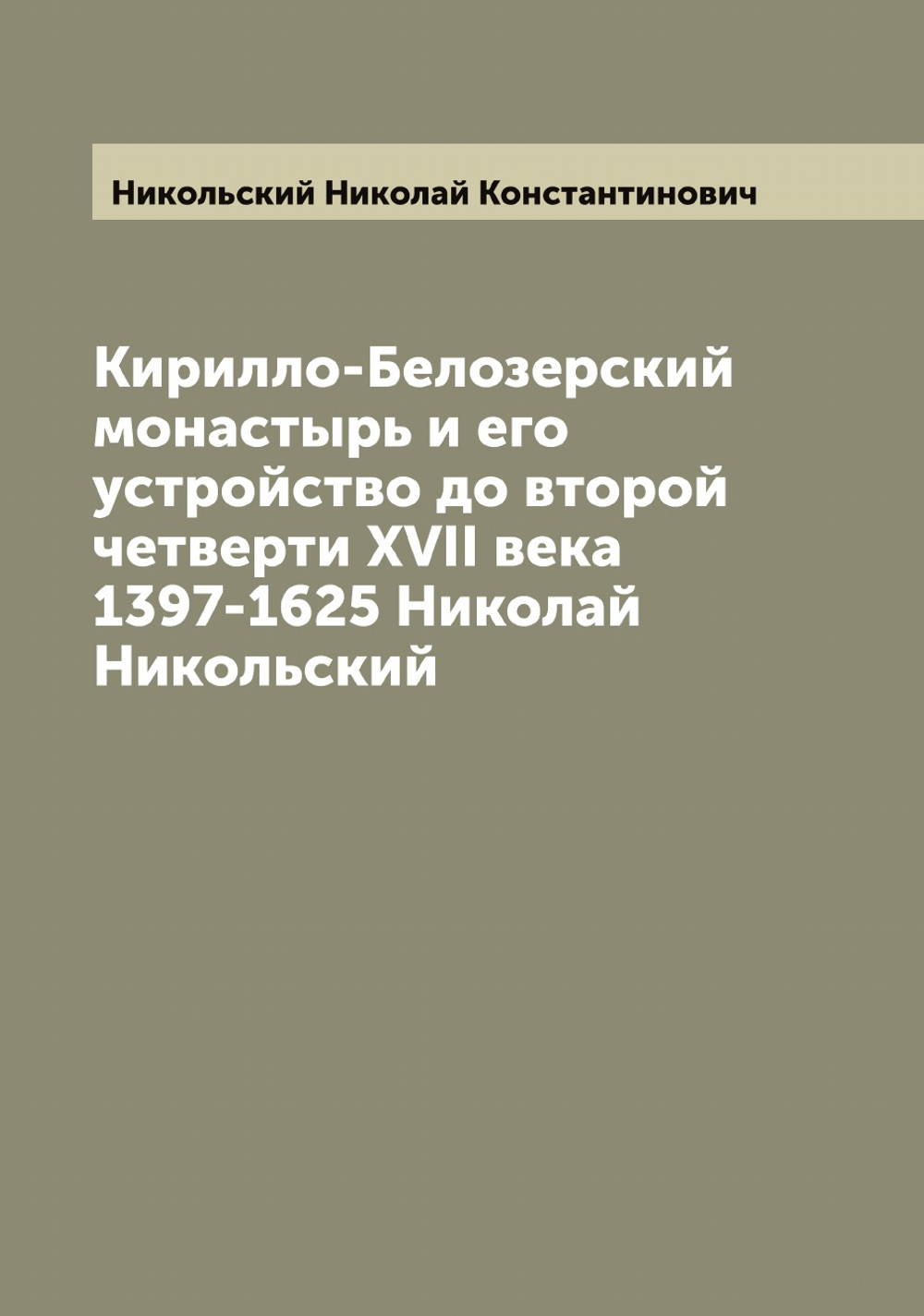 Кирилло-Белозерский монастырь и его устройство до второй четверти XVII века 1397-1625 Николай Никольский | Никольский Николай Константинович