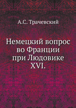 Немецкий вопрос во Франции при Людовике XVI. | А.С. Трачевский
