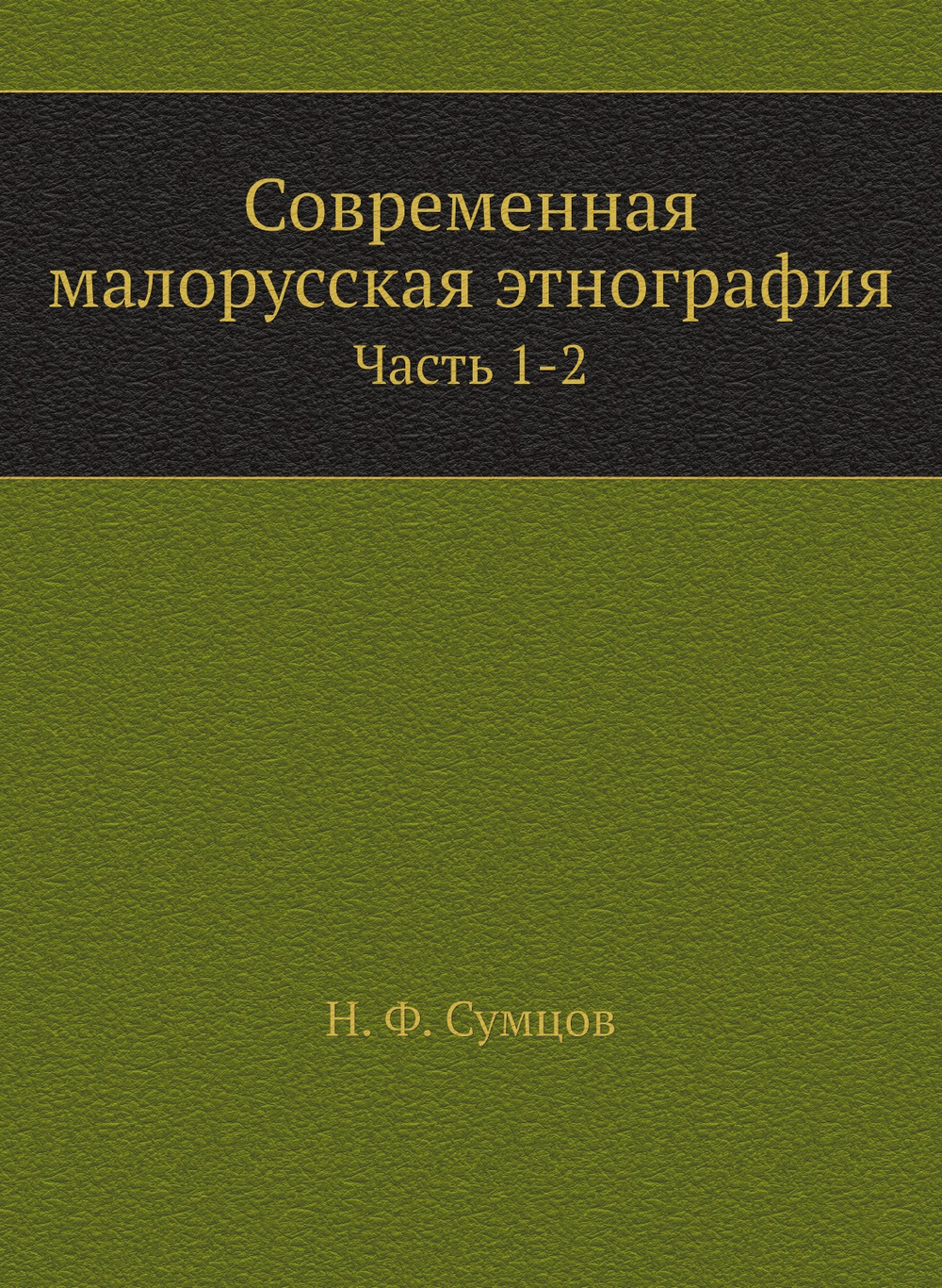 Современная малорусская этнография. Часть 1-2 | Н. Ф. Сумцов