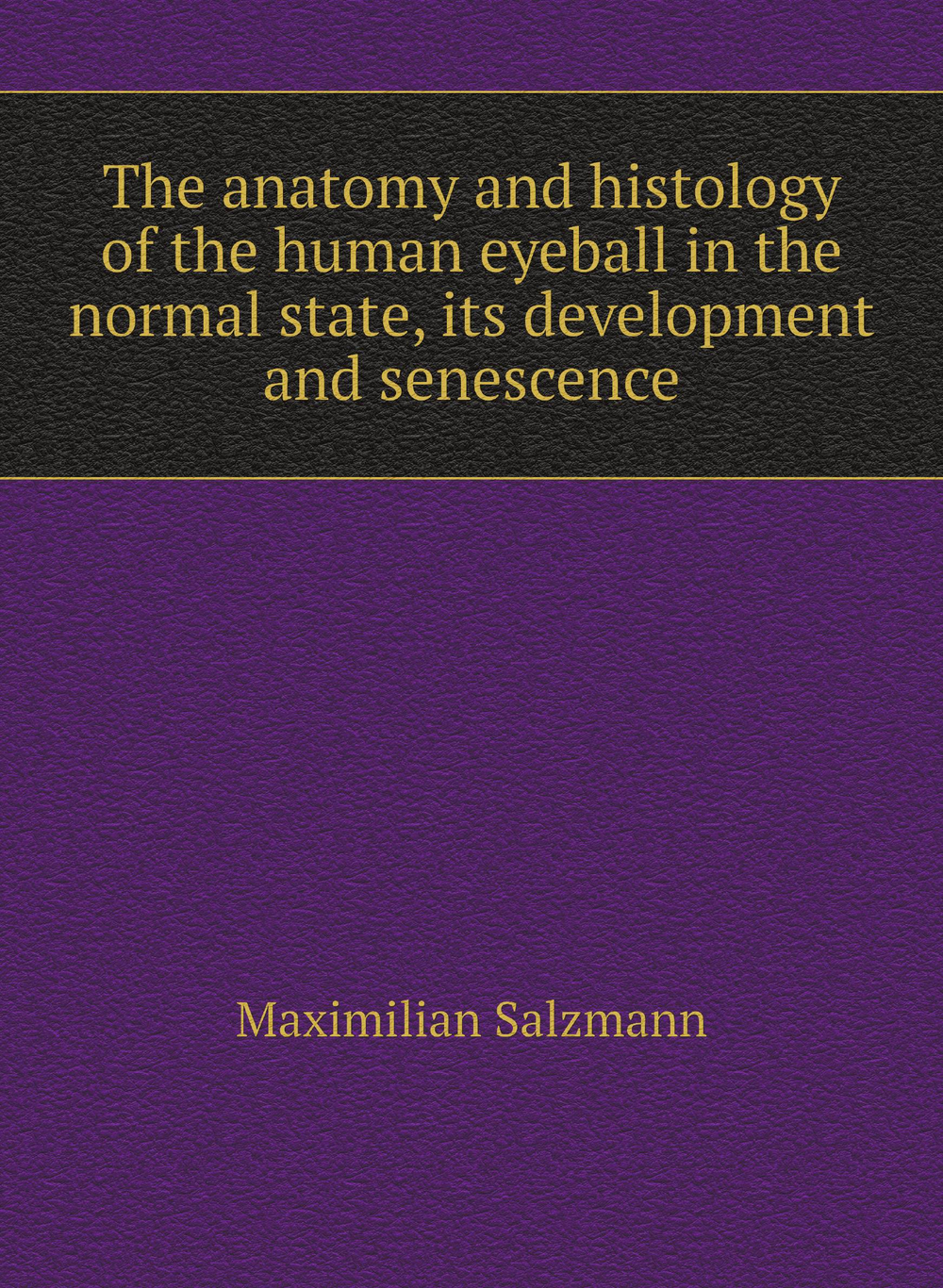 The anatomy and histology of the human eyeball in the normal state, its development and senescence | Maximilian Salzmann