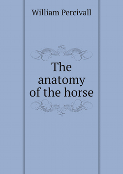 The anatomy of the horse | William Percivall