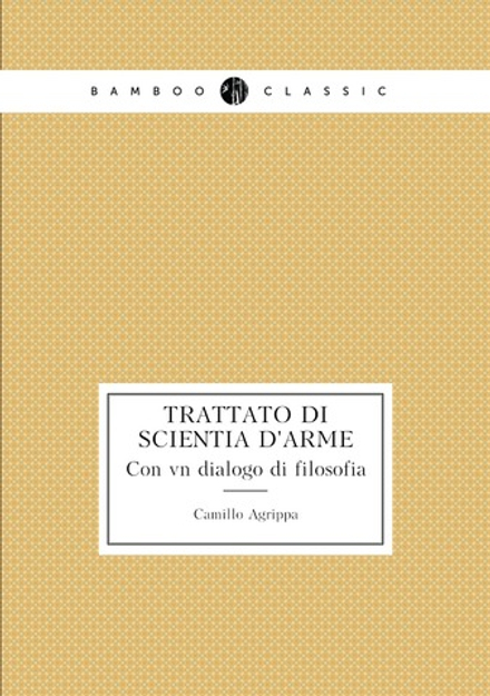 Trattato di scientia d'arme. Con vn dialogo di filosofia | Camillo Agrippa