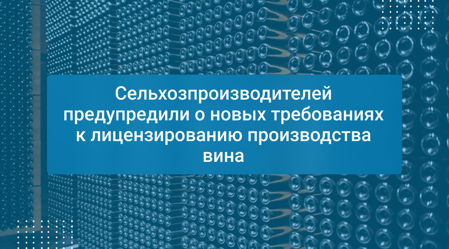Сельхозпроизводителей предупредили о новых требованиях к лицензированию производства вина