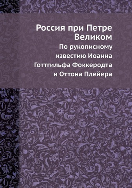 Россия при Петре Великом. По рукописному известию Иоанна Готтгильфа Фоккеродта и Оттона Плейера | И.Г. Фоккеродт