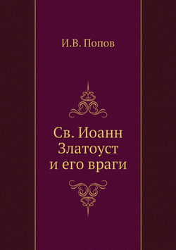 Св. Иоанн Златоуст и его враги | И.В. Попов