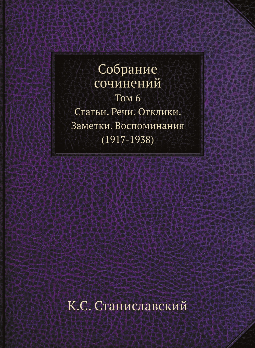 Собрание сочинений. Том 6. Статьи. Речи. Отклики. Заметки. Воспоминания (1917-1938) | К.С. Станиславский