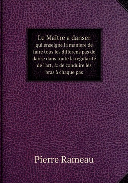 Le Maître a danser. qui enseigne la maniere de faire tous les differens pas de danse dans toute la regularité de l'art, & de conduire les bras à chaque pas | Pierre Rameau