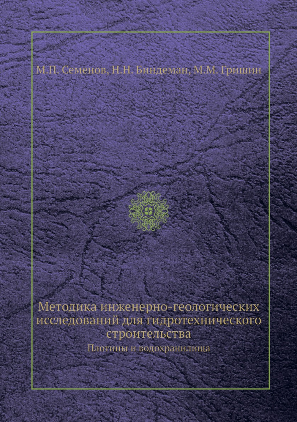 Методика инженерно-геологических исследований для гидротехнического строительства. Плотины и водохранилища | М.П. Семенов; Н.Н. Биндеман; М.М. Гришин