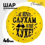 Шар Фольгированный НЕ ВЕРЬТЕ СЛУХАМ Я ХУЖЕ (Ассорти)