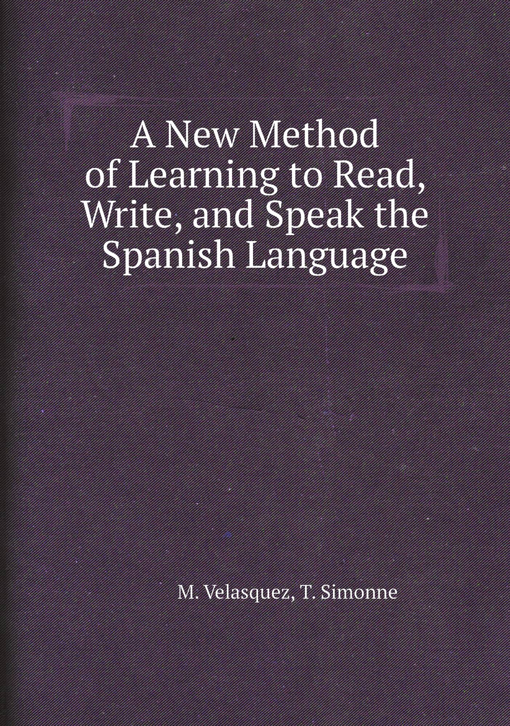 A New Method of Learning to Read, Write, and Speak the Spanish Language | M. Velasquez; T. Simonne