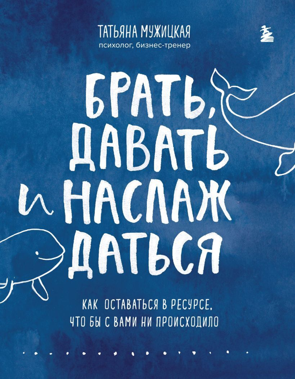 Брать, давать и наслаждаться. Как оставаться в ресурсе, что бы с вами ни происходило. Татьяна Мужицкая