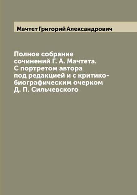 Полное собрание сочинений Г. А. Мачтета. С портретом автора под редакцией и с критико-биографическим очерком Д. П. Сильчевского | Мачтет Григорий Александрович