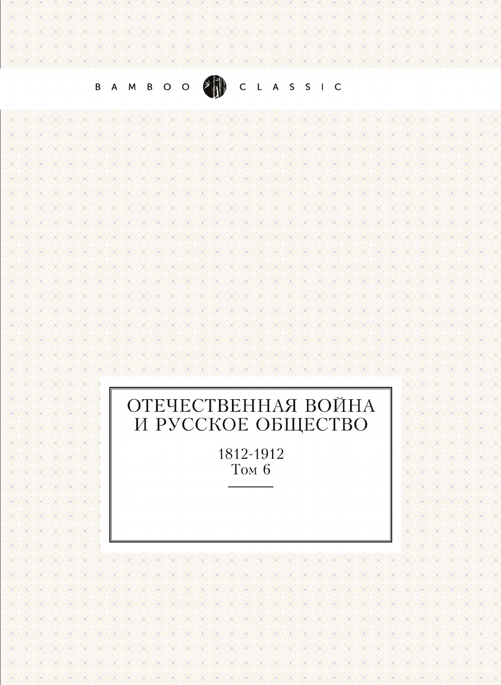 Отечественная война и русское общество. 1812-1912. Том 6 | Коллектив Авторов