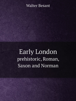 Early London. prehistoric, Roman, Saxon and Norman | Walter Besant